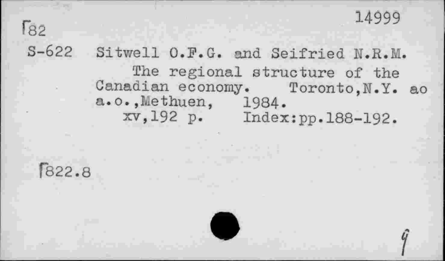 ﻿r82
S-622
14999
Sitwell O.F.G. and Seifried N.R.M.
The regional structure of the Canadian economy. Toronto,N.Y. ao a.o.,Methuen, 1984.
xv,192 p. Index:pp.188-192.
(822.